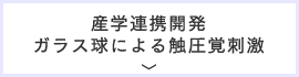 産学連携開発ガラス球による触圧覚刺激